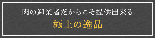 肉の卸業者だからこそ提供できる極上の逸品